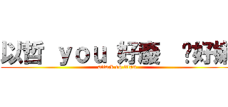 以哲 ｙｏｕ 好廢  你好嫩 (attack on titan)
