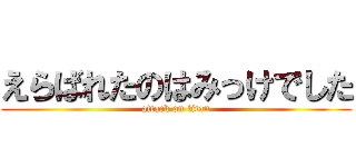 えらばれたのはみっけでした (attack on titan)