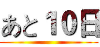 あと１０日 ()
