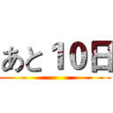 あと１０日 ()