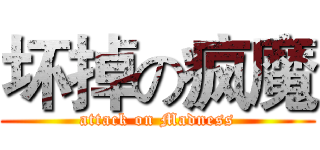 坏掉の疯魔 (attack on Madness)