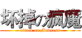 坏掉の疯魔 (attack on Madness)
