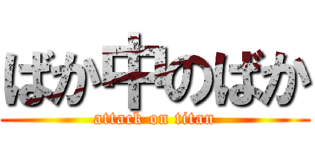 ばか中のばか (attack on titan)