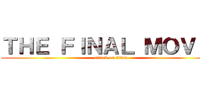 ＴＨＥ ＦＩＮＡＬ ＭＯＶＩＥ (attack on titan)