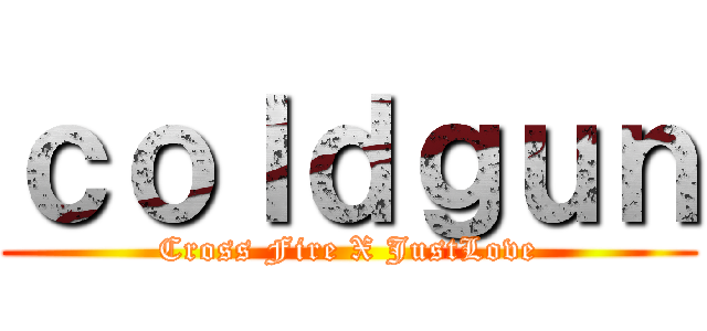 ｃｏｌｄｇｕｎ (Cross Fire X JustLove)