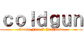 ｃｏｌｄｇｕｎ (Cross Fire X JustLove)