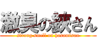 激臭の鋏さん (strong smell on hasamisan)