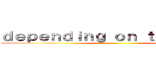 ｄｅｐｅｎｄｉｎｇ ｏｎ ｔｈｅ ｉｔｅｍ ()