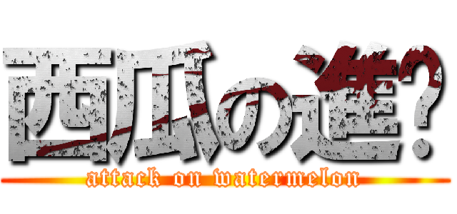 西瓜の進擊 (attack on watermelon)