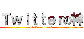 Ｔｗｉｔｔｅｒの神 (Twitter on God)