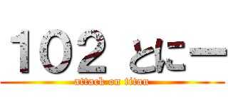 １０２ とにー (attack on titan)