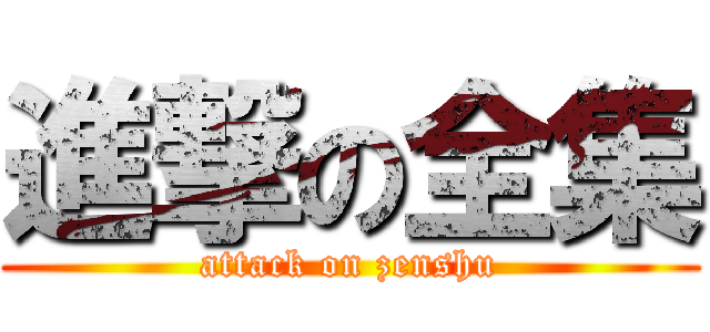 進撃の全集 (attack on zenshu)