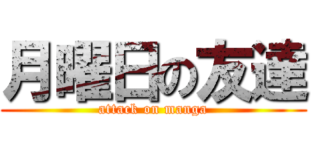 月曜日の友達 (attack on manga)
