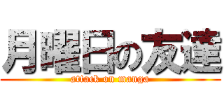 月曜日の友達 (attack on manga)
