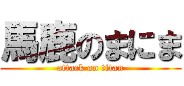 馬鹿のまにま (attack on titan)