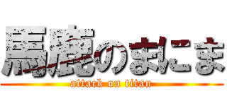 馬鹿のまにま (attack on titan)
