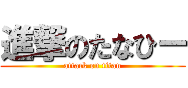 進撃のたなひー (attack on titan)