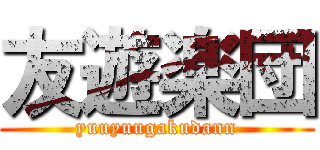 友遊楽団 (yuuyuugakudann)