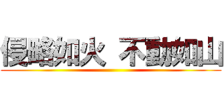 侵略如火 不動如山 ()