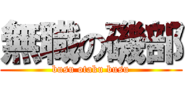 無職の磯部 (busu otaku busu)