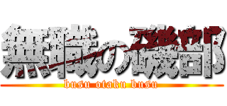 無職の磯部 (busu otaku busu)