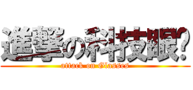 進撃の科技眼镜 (attack on Glasses)