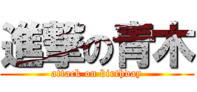 進撃の青木 (attack on birthday)