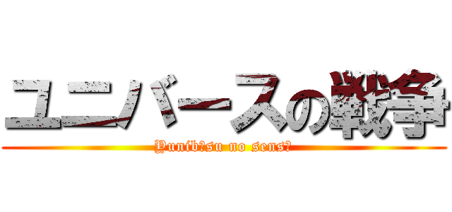 ユニバースの戦争 (Yunibāsu no sensō)