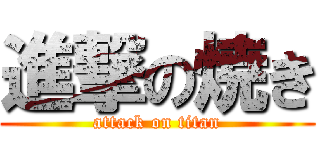 進撃の焼き (attack on titan)