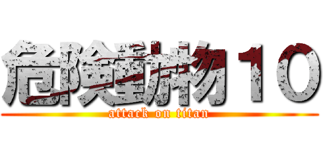 危険動物１０ (attack on titan)