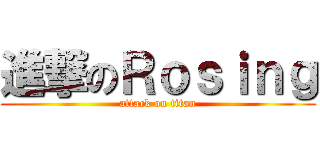 進撃のＲｏｓｉｎｇ (attack on titan)