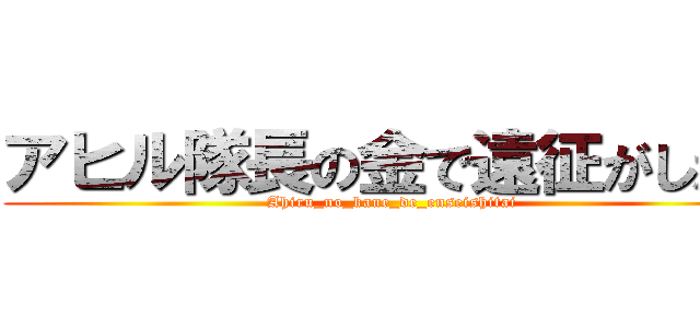 アヒル隊長の金で遠征がしたい (Ahiru_no_kane_de_enseishitai)