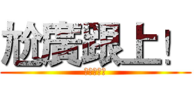 尬廣跟上！ (続けーー！)