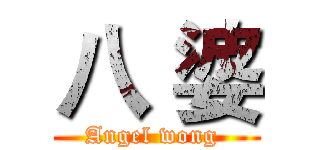 八 婆 (Angel wong )