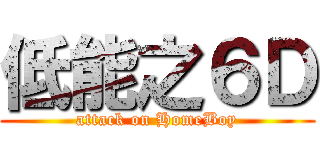低能之６Ｄ (attack on HomeBoy)