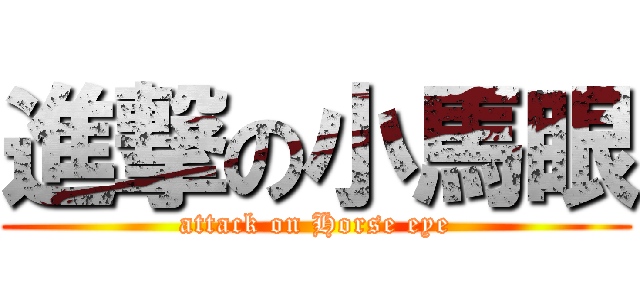 進撃の小馬眼 (attack on Horse eye)