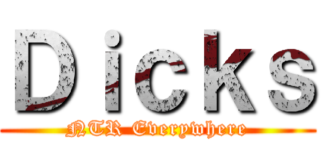 Ｄｉｃｋｓ (NTR Everywhere)