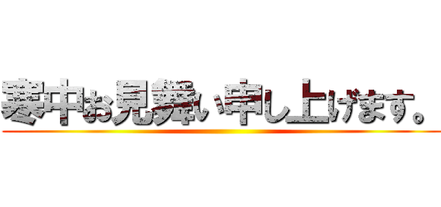 寒中お見舞い申し上げます。 ()