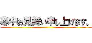 寒中お見舞い申し上げます。 ()