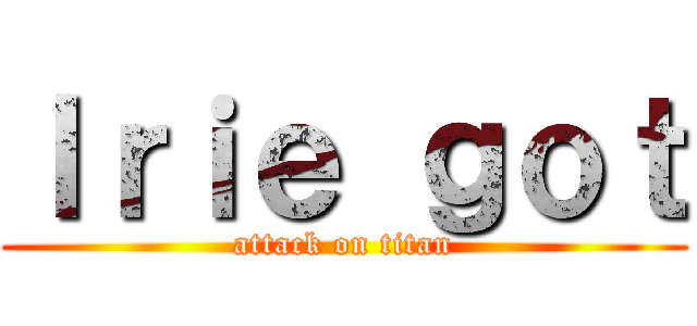 ｌｒｉｅ ｇｏｔ (attack on titan)