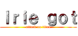 ｌｒｉｅ ｇｏｔ (attack on titan)