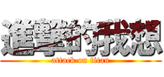 進撃的我想 (attack on titan)