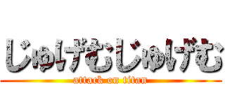 じゅげむじゅげむ (attack on titan)