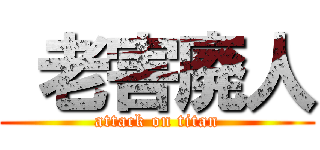  老害廃人 (attack on titan)
