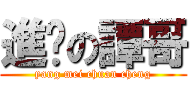 進擊の譚哥 (yang mei chuan cheng)