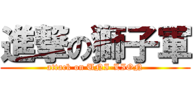 進撃の獅子軍 (attack on UNI-LION)
