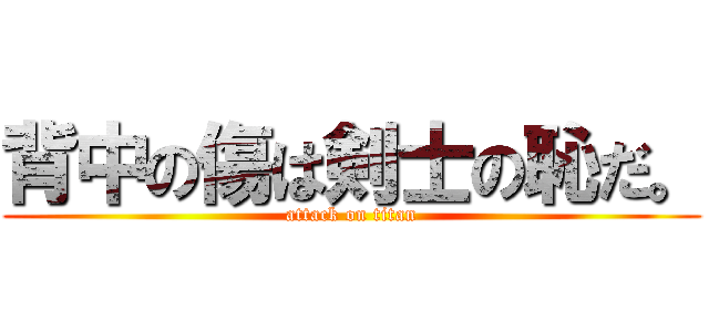 背中の傷は剣士の恥だ。 (attack on titan)