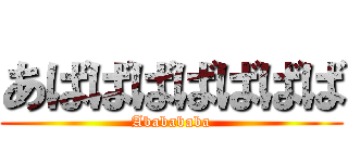 あばばばばばばば (Ababababa)