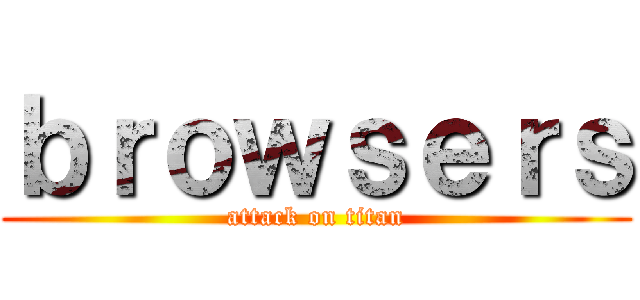 ｂｒｏｗｓｅｒｓ (attack on titan)