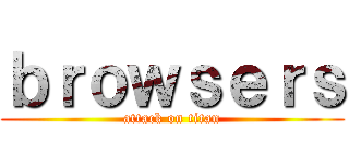 ｂｒｏｗｓｅｒｓ (attack on titan)